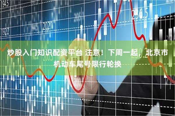 炒股入门知识配资平台 注意！下周一起，北京市机动车尾号限行轮换