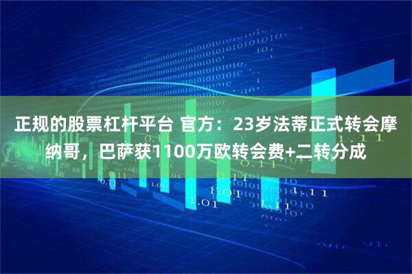 正规的股票杠杆平台 官方：23岁法蒂正式转会摩纳哥，巴萨获1100万欧转会费+二转分成