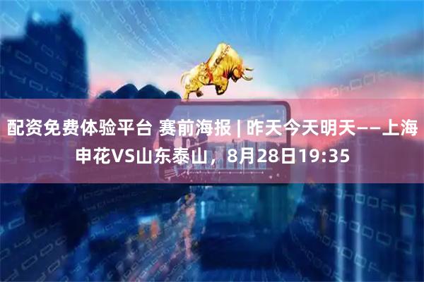 配资免费体验平台 赛前海报 | 昨天今天明天——上海申花VS山东泰山，8月28日19:35